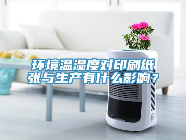 環(huán)境溫濕度對印刷紙張與生產(chǎn)有什么影響？