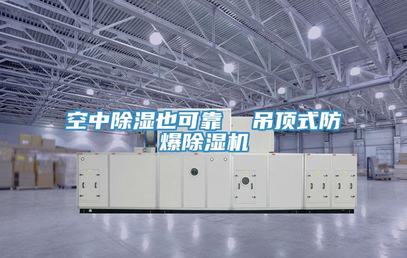 空中除濕也可靠 吊頂式防爆除濕機(jī)