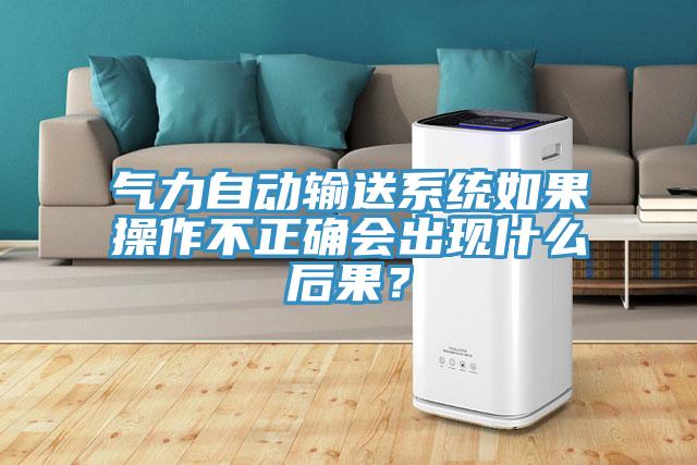 氣力自動輸送系統(tǒng)如果操作不正確會出現(xiàn)什么后果？