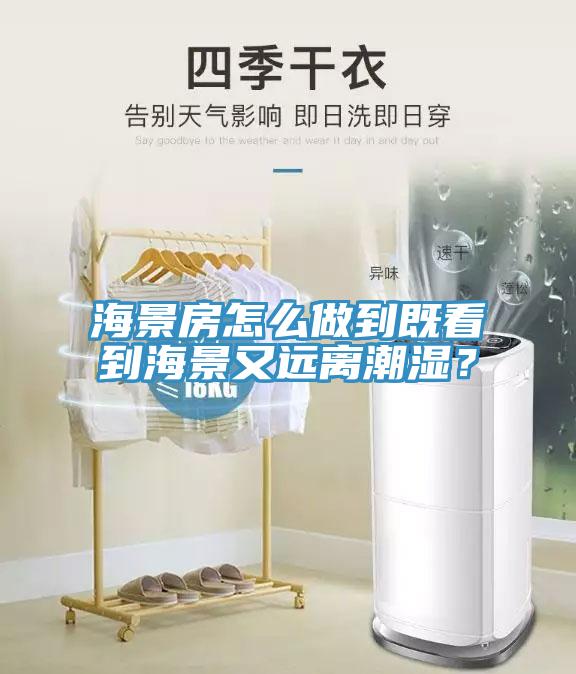 海景房怎么做到既看到海景又遠(yuǎn)離潮濕？