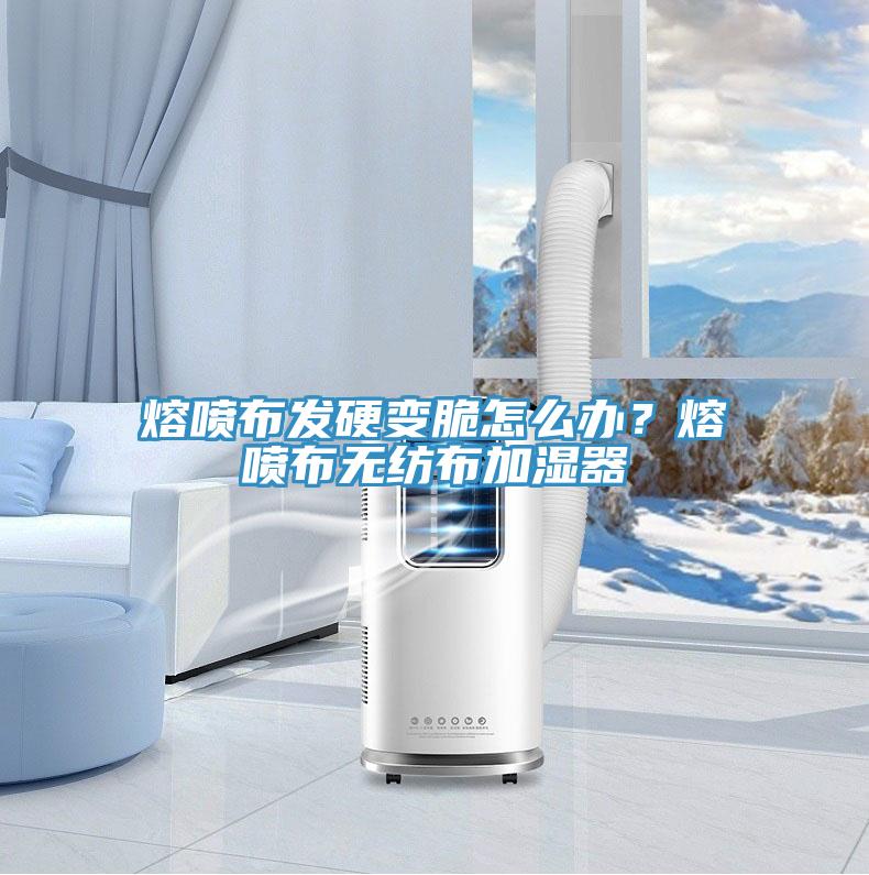 熔噴布發(fā)硬變脆怎么辦？熔噴布無紡布加濕器