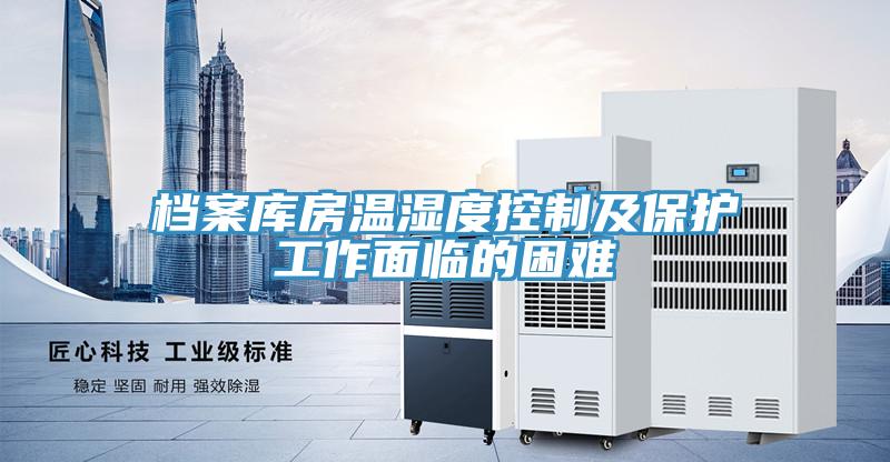 檔案庫(kù)房溫濕度控制及保護(hù)工作面臨的困難
