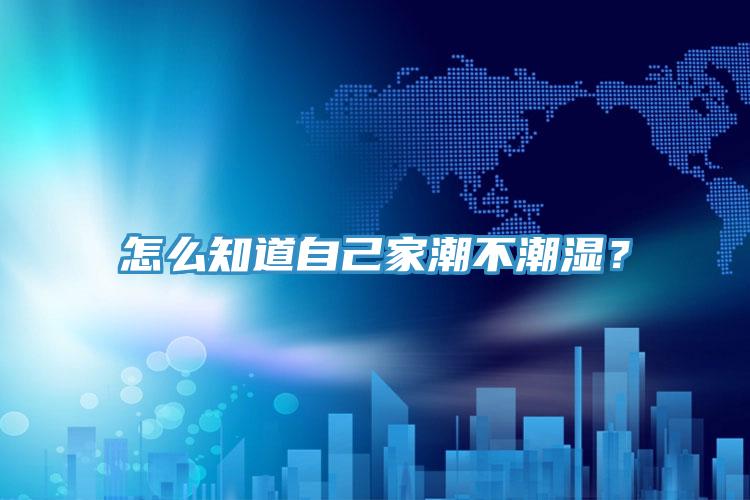 怎么知道自己家潮不潮濕？