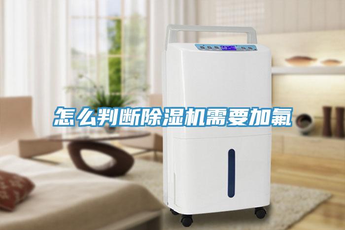 怎么判斷除濕機需要加氟