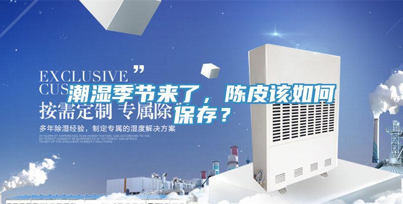 潮濕季節(jié)來了，陳皮該如何保存？