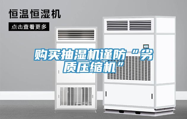 購買抽濕機謹防“劣質(zhì)壓縮機”