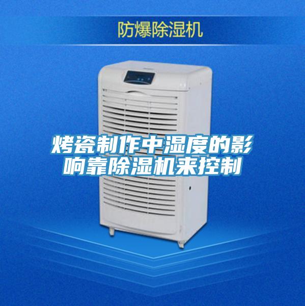 烤瓷制作中濕度的影響靠除濕機(jī)來(lái)控制