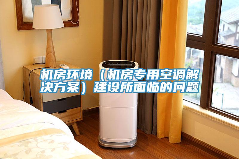 機(jī)房環(huán)境（機(jī)房專用空調(diào)解決方案）建設(shè)所面臨的問(wèn)題