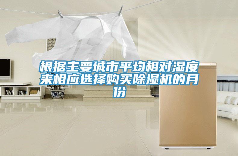根據(jù)主要城市平均相對濕度來相應(yīng)選擇購買除濕機(jī)的月份