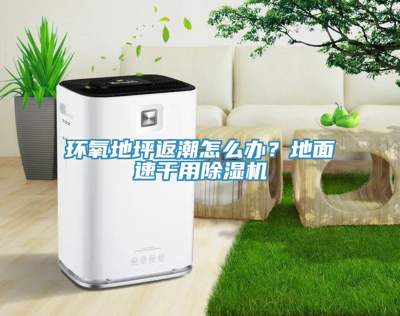 環(huán)氧地坪返潮怎么辦？地面速干用除濕機(jī)