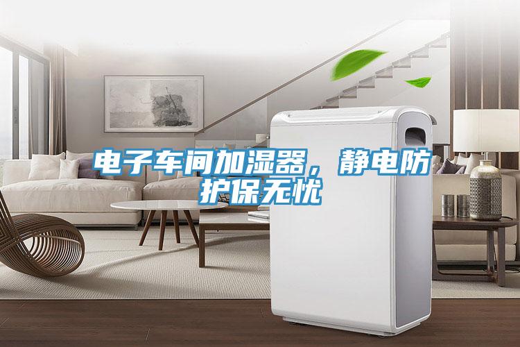 電子車(chē)間加濕器，靜電防護(hù)保無(wú)憂(yōu)
