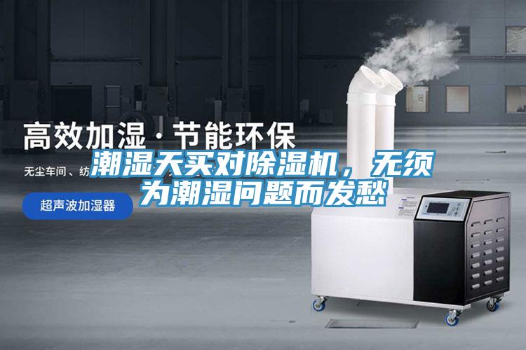 潮濕天買對除濕機，無須為潮濕問題而發(fā)愁