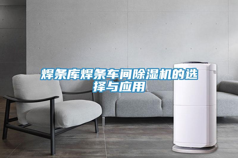 焊條庫焊條車間除濕機的選擇與應(yīng)用