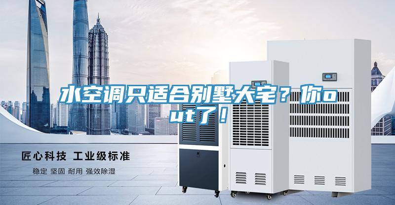 水空調(diào)只適合別墅大宅？你out了！