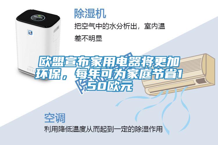歐盟宣布家用電器將更加環(huán)保，每年可為家庭節(jié)省150歐元
