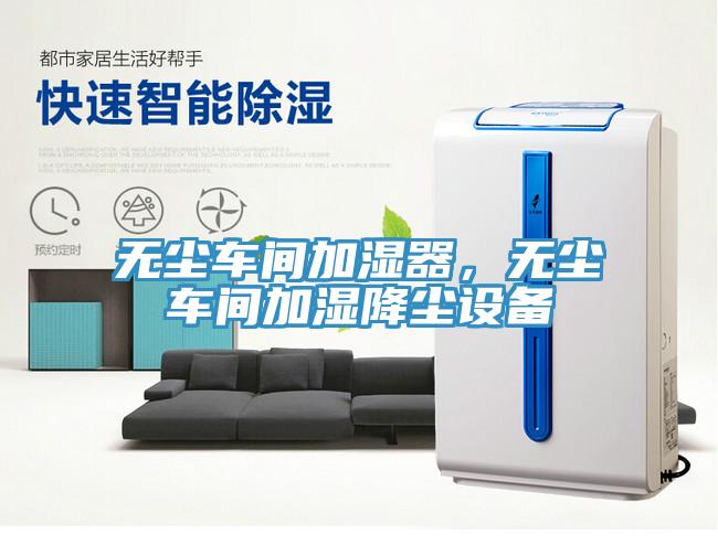 無塵車間加濕器，無塵車間加濕降塵設(shè)備