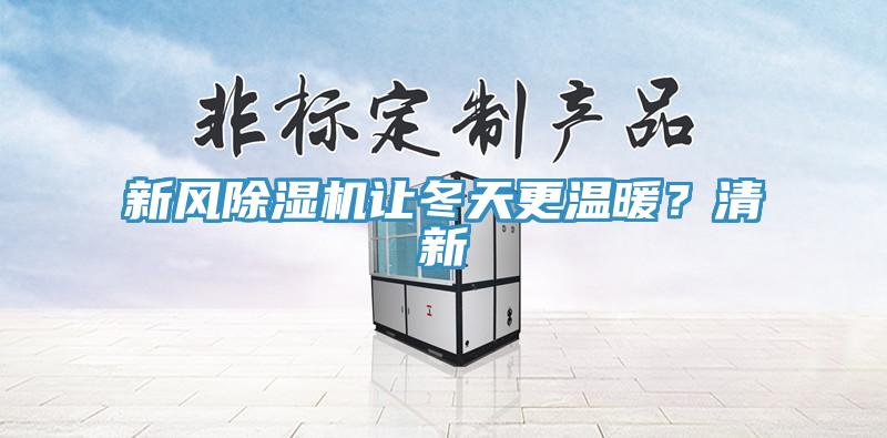 新風(fēng)除濕機讓冬天更溫暖？清新