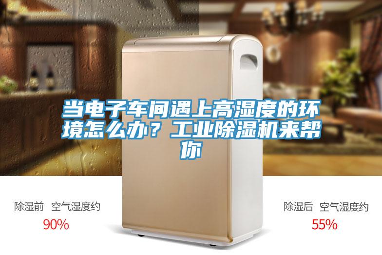當(dāng)電子車間遇上高濕度的環(huán)境怎么辦？工業(yè)除濕機(jī)來幫你