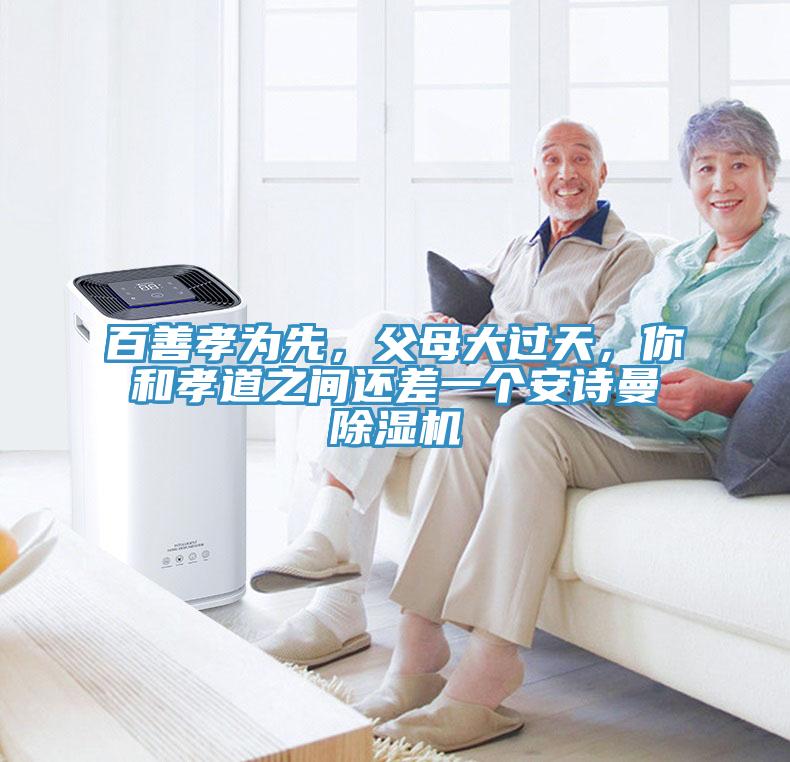 百善孝為先，父母大過(guò)天，你和孝道之間還差一個(gè)安詩(shī)曼除濕機(jī)