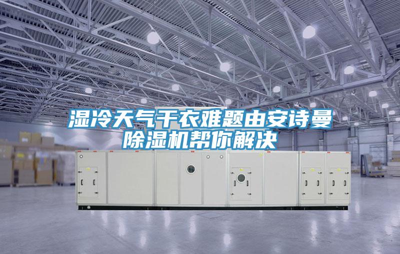 濕冷天氣干衣難題由安詩(shī)曼除濕機(jī)幫你解決