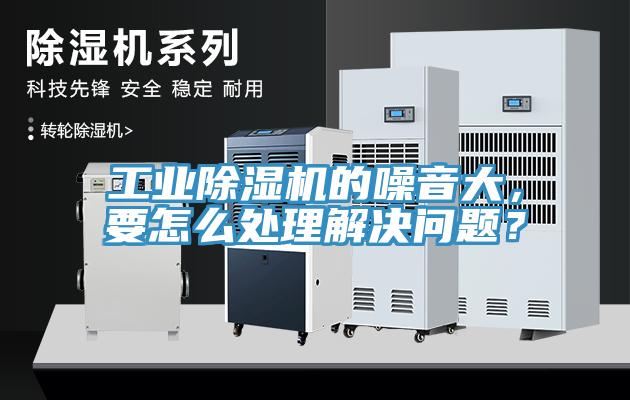 工業(yè)除濕機(jī)的噪音大，要怎么處理解決問(wèn)題？