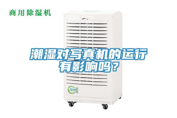 潮濕對(duì)寫(xiě)真機(jī)的運(yùn)行有影響嗎？