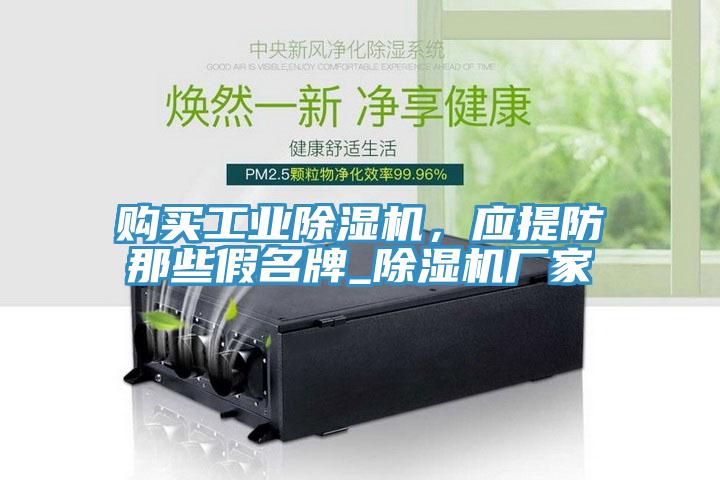 購買工業(yè)除濕機，應(yīng)提防那些假名牌_除濕機廠家