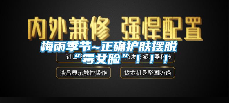 梅雨季節(jié)~正確護膚擺脫“霉女臉”?。。?></div>
								<div   id=
