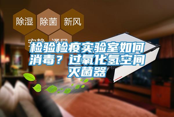 檢驗(yàn)檢疫實(shí)驗(yàn)室如何消毒？過氧化氫空間滅菌器