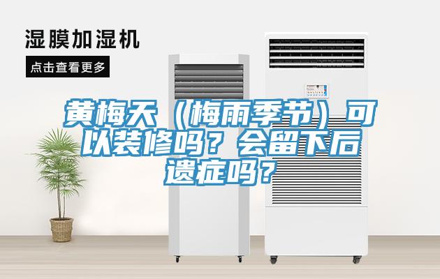 黃梅天（梅雨季節(jié)）可以裝修嗎？會(huì)留下后遺癥嗎？