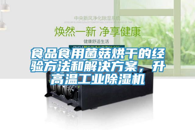 食品食用菌菇烘干的經(jīng)驗(yàn)方法和解決方案，升高溫工業(yè)除濕機(jī)
