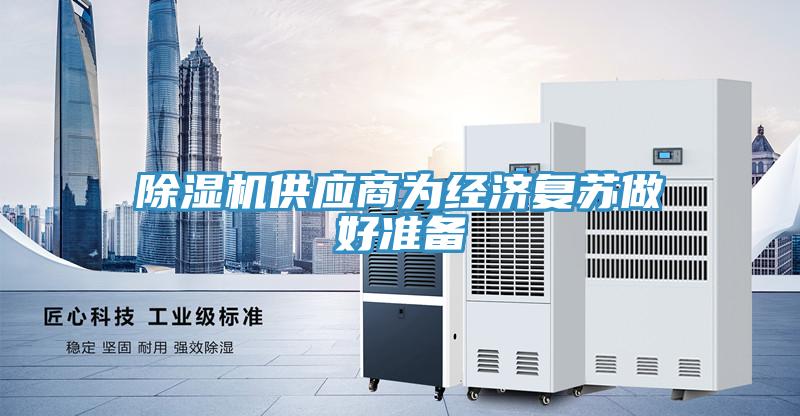 除濕機供應(yīng)商為經(jīng)濟(jì)復(fù)蘇做好準(zhǔn)備