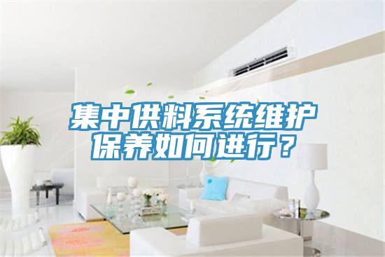 集中供料系統(tǒng)維護保養(yǎng)如何進行？