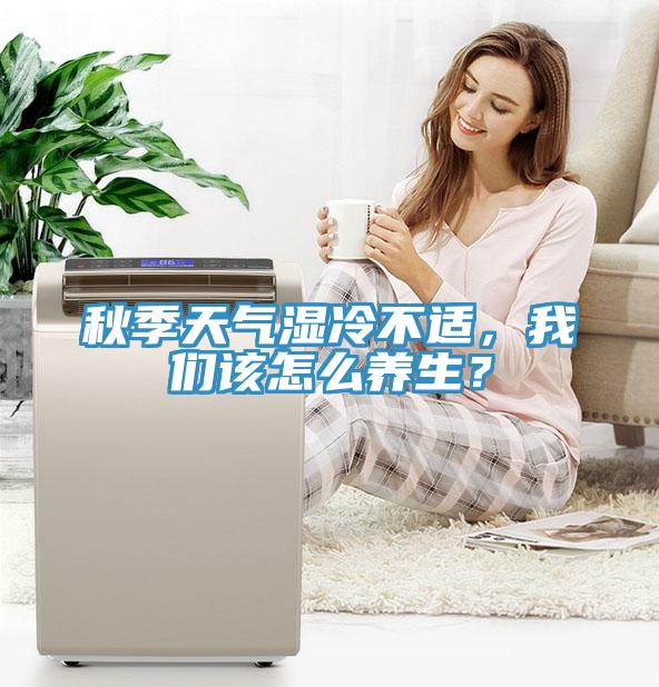 秋季天氣濕冷不適，我們?cè)撛趺答B(yǎng)生？