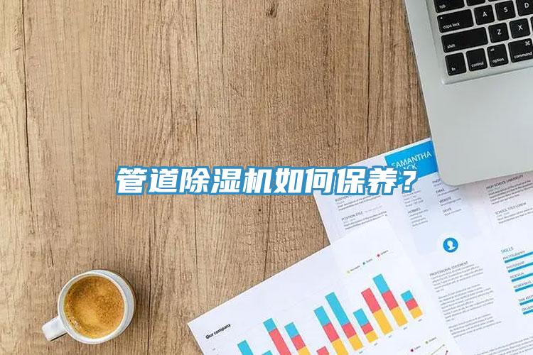 管道除濕機如何保養(yǎng)？
