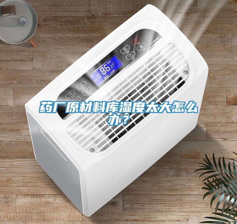 藥廠原材料庫濕度太大怎么辦？