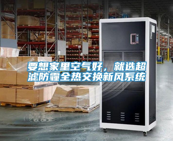 要想家里空氣好，就選超濾防霾全熱交換新風(fēng)系統(tǒng)