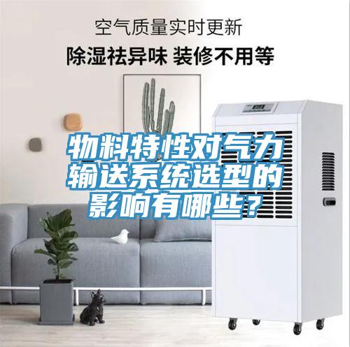 物料特性對氣力輸送系統(tǒng)選型的影響有哪些？