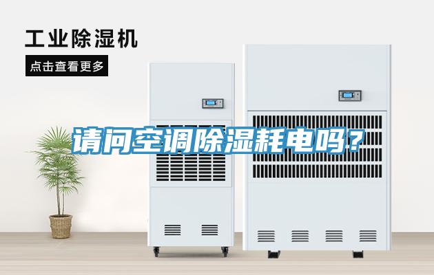 請(qǐng)問空調(diào)除濕耗電嗎？