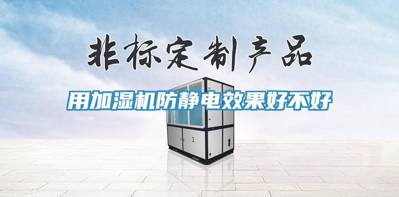 用加濕機(jī)防靜電效果好不好