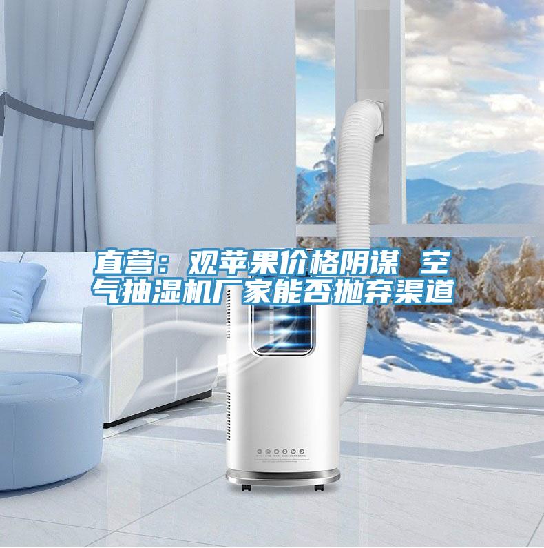 直營(yíng):觀蘋(píng)果價(jià)格陰謀 空氣抽濕機(jī)廠家能否拋棄渠道