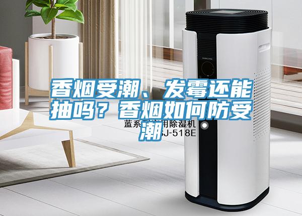 香煙受潮、發(fā)霉還能抽嗎？香煙如何防受潮