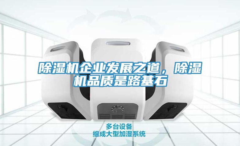 除濕機企業(yè)發(fā)展之道，除濕機品質(zhì)是路基石
