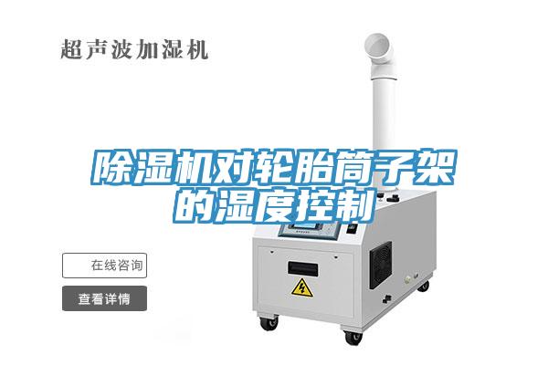 除濕機(jī)對輪胎筒子架的濕度控制