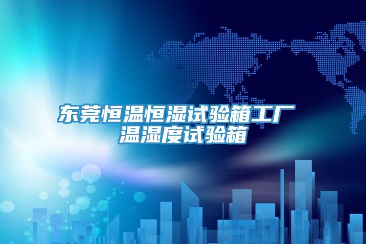 東莞恒溫恒濕試驗箱工廠 溫濕度試驗箱