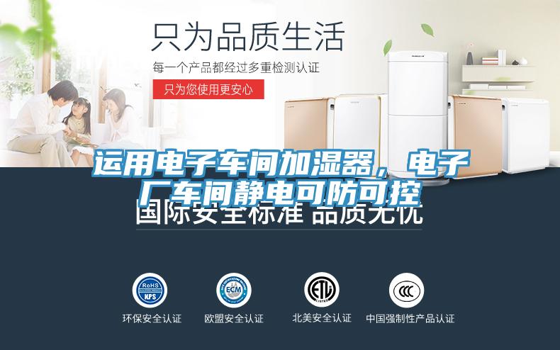 運(yùn)用電子車間加濕器，電子廠車間靜電可防可控
