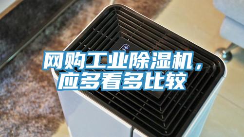 網(wǎng)購工業(yè)除濕機，應多看多比較