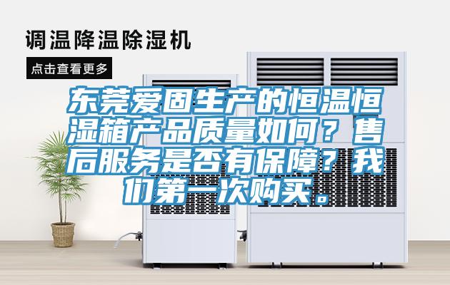 東莞愛固生產(chǎn)的恒溫恒濕箱產(chǎn)品質(zhì)量如何？售后服務(wù)是否有保障？我們第一次購買。