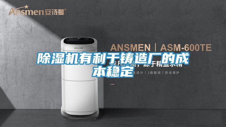 除濕機有利于鑄造廠的成本穩(wěn)定