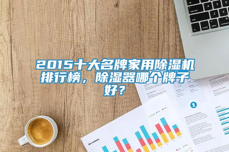 2015十大名牌家用除濕機(jī)排行榜，除濕器哪個(gè)牌子好？